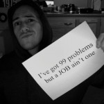 …99 problems but a JOB ain’t one